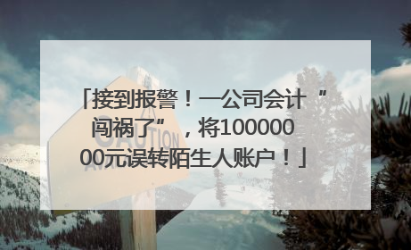 接到报警！一公司会计“闯祸了”，将10000000元误转陌生人账户！