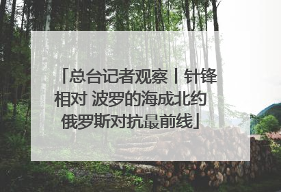 总台记者观察丨针锋相对 波罗的海成北约俄罗斯对抗最前线