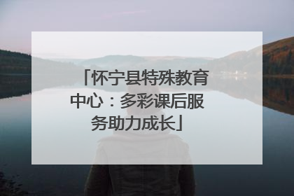 怀宁县特殊教育中心：多彩课后服务助力成长