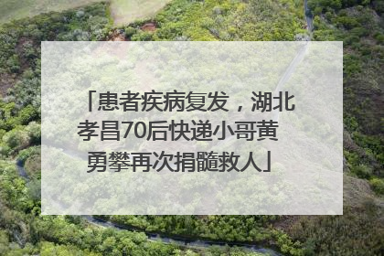 患者疾病复发，湖北孝昌70后快递小哥黄勇攀再次捐髓救人