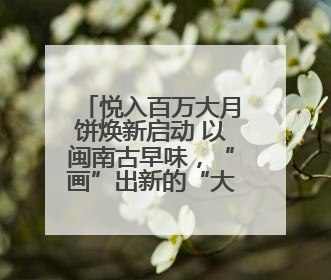 悦入百万大月饼焕新启动 以闽南古早味，“画”出新的“大饼”