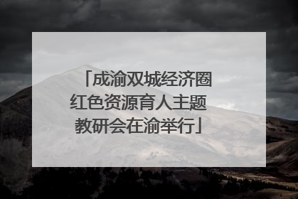 成渝双城经济圈红色资源育人主题教研会在渝举行