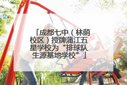 成都七中（林荫校区）授牌蒲江五星学校为“排球队生源基地学校”