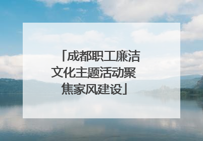 成都职工廉洁文化主题活动聚焦家风建设