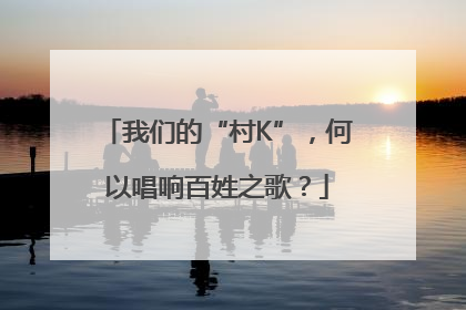 我们的“村K”，何以唱响百姓之歌？