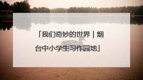 我们奇妙的世界｜烟台中小学生习作园地