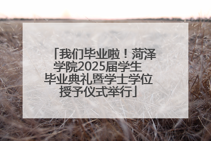 我们毕业啦！菏泽学院2025届学生毕业典礼暨学士学位授予仪式举行