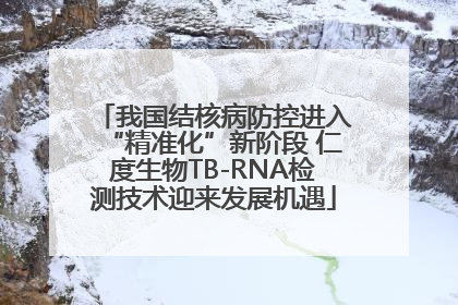 我国结核病防控进入“精准化”新阶段 仁度生物TB-RNA检测技术迎来发展机遇