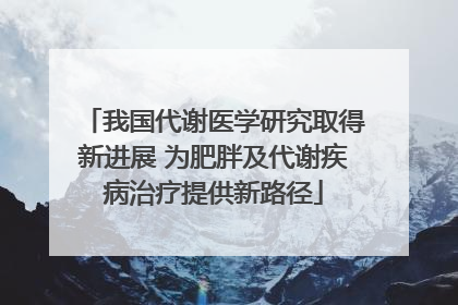 我国代谢医学研究取得新进展 为肥胖及代谢疾病治疗提供新路径