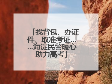找背包、办证件、取准考证……海淀民警暖心助力高考