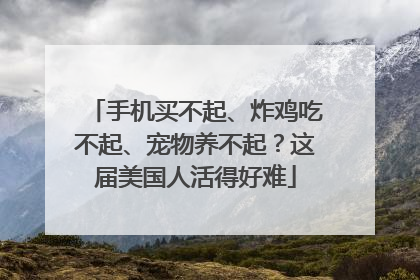 手机买不起、炸鸡吃不起、宠物养不起？这届美国人活得好难