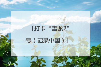 打卡“雪龙2”号（记录中国）