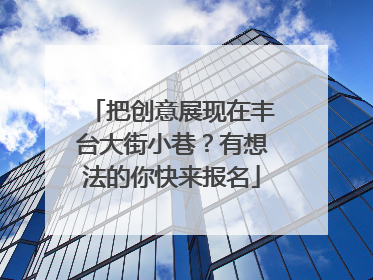 把创意展现在丰台大街小巷？有想法的你快来报名