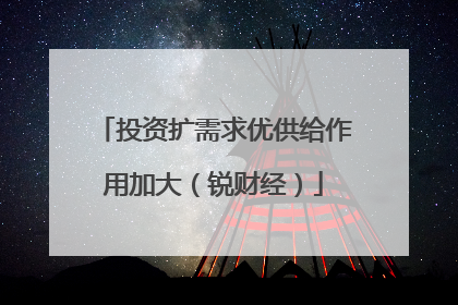 投资扩需求优供给作用加大（锐财经）