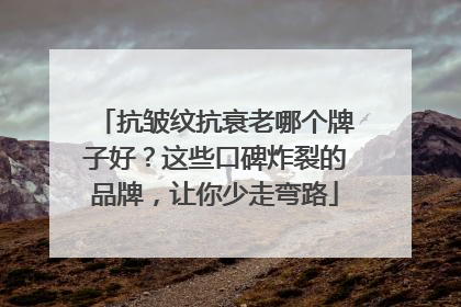 抗皱纹抗衰老哪个牌子好？这些口碑炸裂的品牌，让你少走弯路