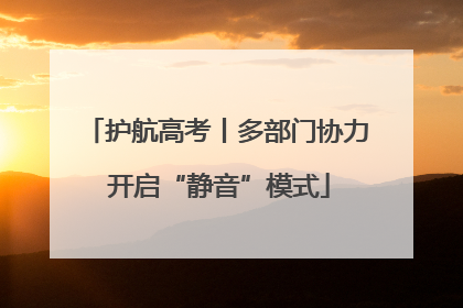 护航高考丨多部门协力 开启“静音”模式