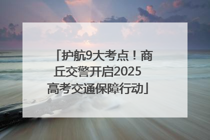 护航9大考点！商丘交警开启2025高考交通保障行动