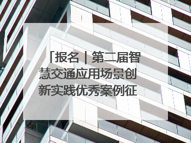 报名｜第二届智慧交通应用场景创新实践优秀案例征集启动！