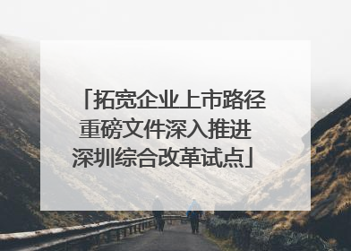 拓宽企业上市路径 重磅文件深入推进深圳综合改革试点