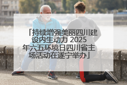 持续增强美丽四川建设内生动力 2025年六五环境日四川省主场活动在遂宁举办