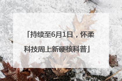 持续至6月1日，怀柔科技周上新硬核科普