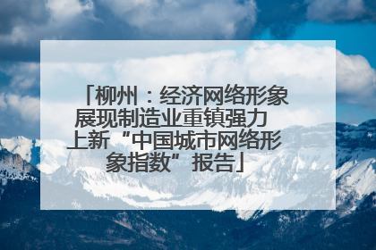 柳州：经济网络形象展现制造业重镇强力 上新“中国城市网络形象指数”报告