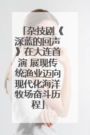 杂技剧《深蓝的回声》在大连首演 展现传统渔业迈向现代化海洋牧场奋斗历程