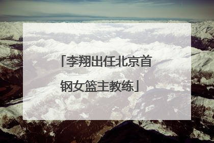 李翔出任北京首钢女篮主教练