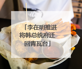 李在明推进将韩总统府迁回青瓦台