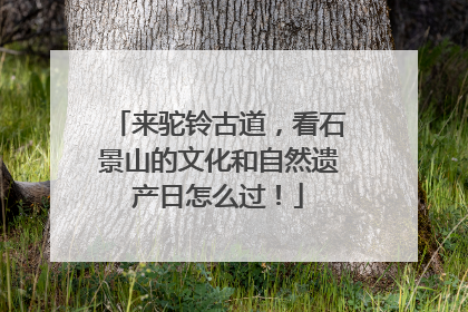 来驼铃古道，看石景山的文化和自然遗产日怎么过！