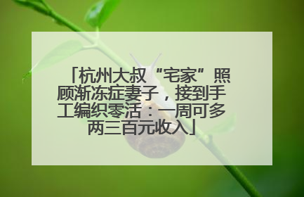 杭州大叔“宅家”照顾渐冻症妻子，接到手工编织零活：一周可多两三百元收入