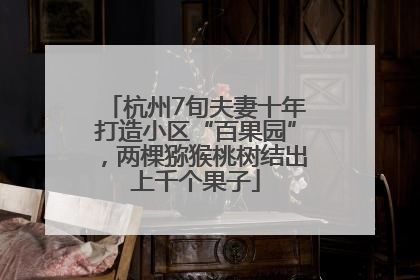 杭州7旬夫妻十年打造小区“百果园”，两棵猕猴桃树结出上千个果子
