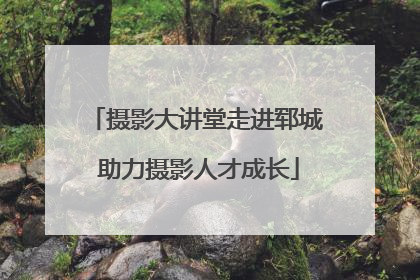 摄影大讲堂走进郓城 助力摄影人才成长