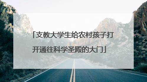 支教大学生给农村孩子打开通往科学圣殿的大门
