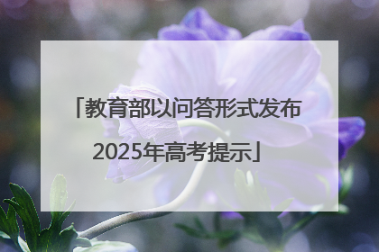 教育部以问答形式发布2025年高考提示