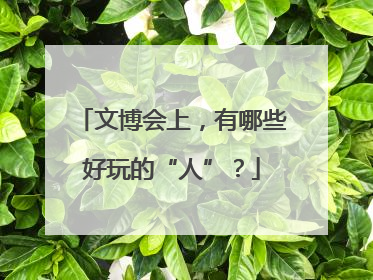 文博会上，有哪些好玩的“人”？