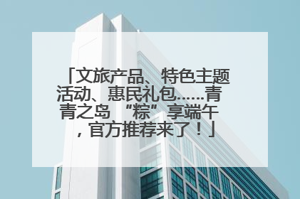 文旅产品、特色主题活动、惠民礼包……青青之岛 “粽”享端午，官方推荐来了！