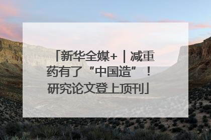 新华全媒+｜减重药有了“中国造”！研究论文登上顶刊