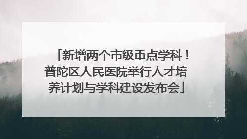 新增两个市级重点学科！普陀区人民医院举行人才培养计划与学科建设发布会