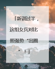 新训过半，这组女兵对比照强势“出圈”！