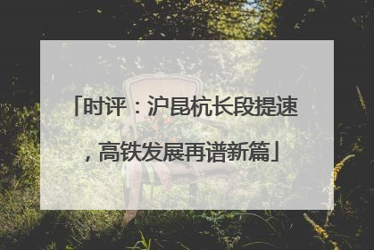 时评：沪昆杭长段提速，高铁发展再谱新篇