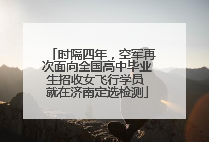 时隔四年，空军再次面向全国高中毕业生招收女飞行学员 就在济南定选检测