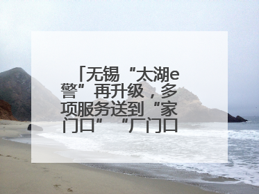 无锡“太湖e警”再升级，多项服务送到“家门口”“厂门口”“校门口”