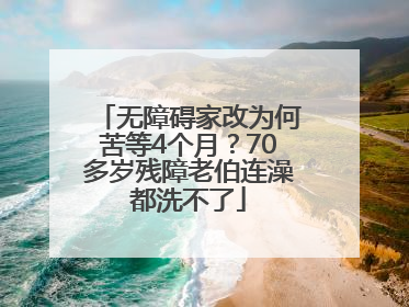 无障碍家改为何苦等4个月？70多岁残障老伯连澡都洗不了