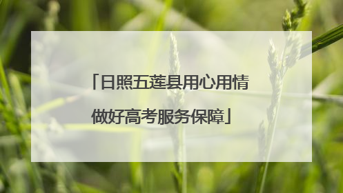 日照五莲县用心用情做好高考服务保障