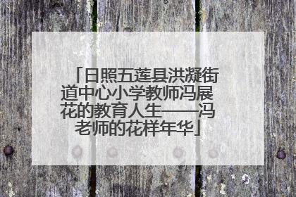 日照五莲县洪凝街道中心小学教师冯展花的教育人生——冯老师的花样年华
