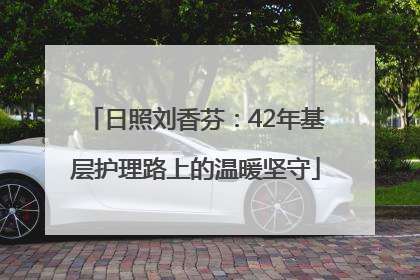 日照刘香芬：42年基层护理路上的温暖坚守