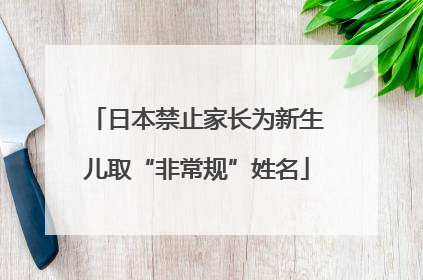 日本禁止家长为新生儿取“非常规”姓名