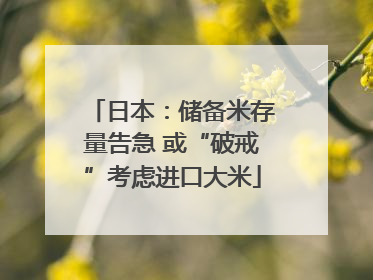 日本：储备米存量告急 或“破戒”考虑进口大米