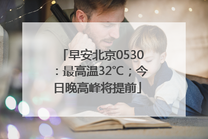 早安北京0530：最高温32℃；今日晚高峰将提前